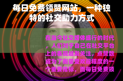 每日免费领赞网站，一种独特的社交助力方式