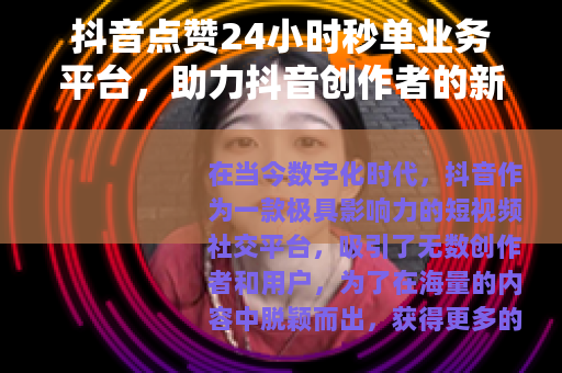抖音点赞24小时秒单业务平台，助力抖音创作者的新途径