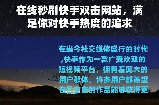 在线秒刷快手双击网站，满足你对快手热度的追求