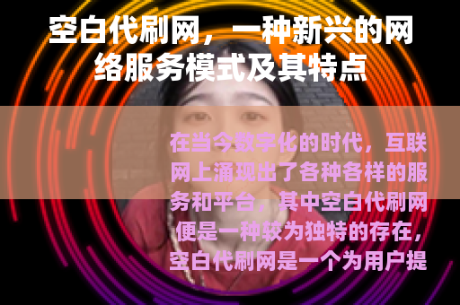 空白代刷网，一种新兴的网络服务模式及其特点