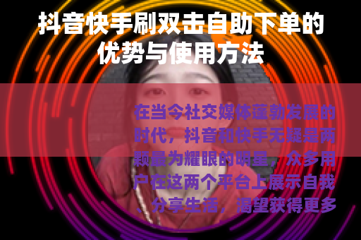 抖音快手刷双击自助下单的优势与使用方法