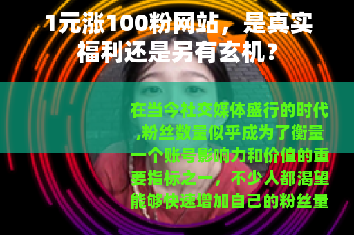 1元涨100粉网站，是真实福利还是另有玄机？