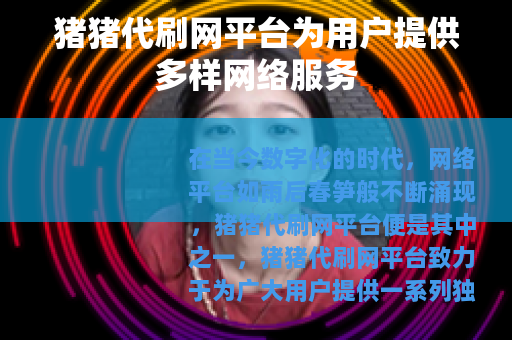 猪猪代刷网平台为用户提供多样网络服务
