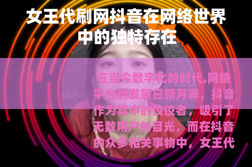 女王代刷网抖音在网络世界中的独特存在