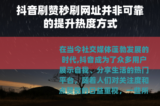抖音刷赞秒刷网址并非可靠的提升热度方式