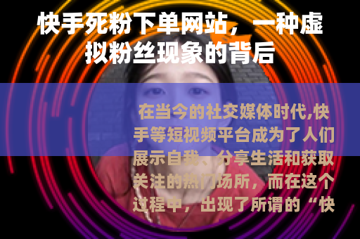 快手死粉下单网站，一种虚拟粉丝现象的背后