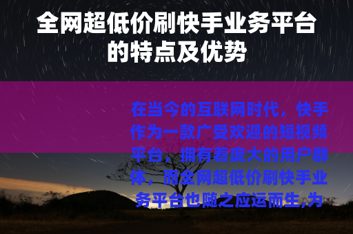 全网超低价刷快手业务平台的特点及优势