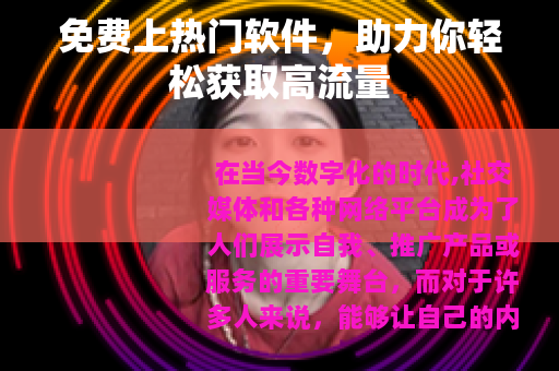 免费上热门软件，助力你轻松获取高流量
