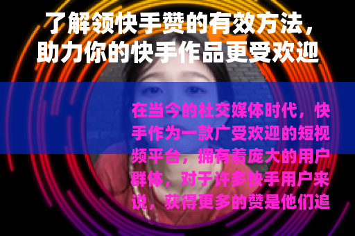 了解领快手赞的有效方法，助力你的快手作品更受欢迎