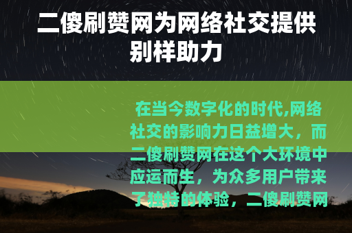 二傻刷赞网为网络社交提供别样助力