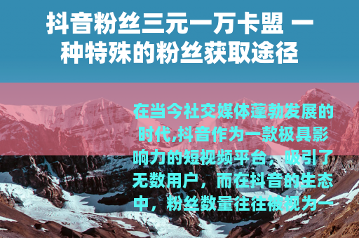 抖音粉丝三元一万卡盟 一种特殊的粉丝获取途径