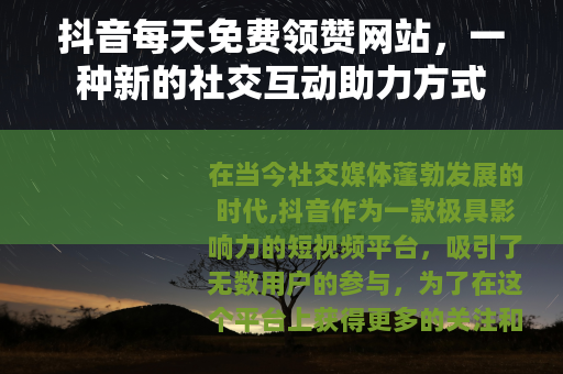抖音每天免费领赞网站，一种新的社交互动助力方式