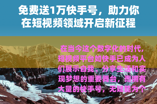 免费送1万快手号，助力你在短视频领域开启新征程