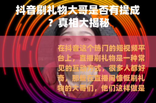 抖音刷礼物大哥是否有提成？真相大揭秘