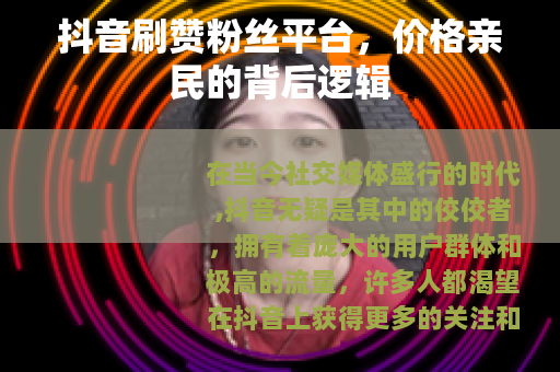 抖音刷赞粉丝平台，价格亲民的背后逻辑