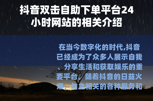 抖音双击自助下单平台24小时网站的相关介绍