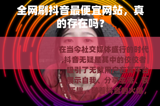 全网刷抖音最便宜网站，真的存在吗？