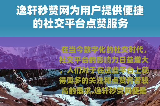 逸轩秒赞网为用户提供便捷的社交平台点赞服务