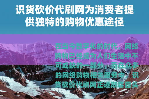识货砍价代刷网为消费者提供独特的购物优惠途径
