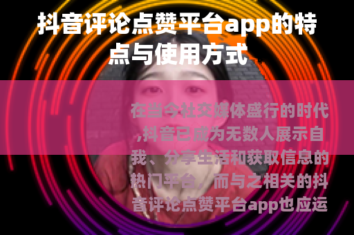 抖音评论点赞平台app的特点与使用方式