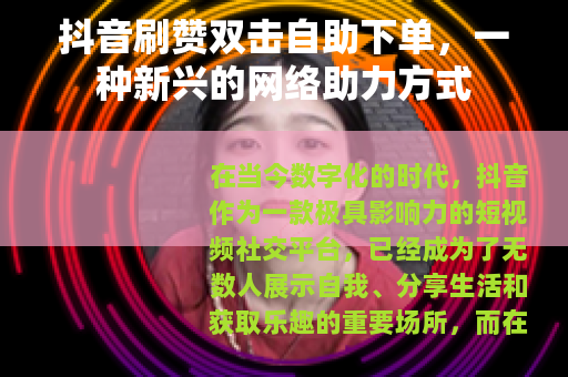 抖音刷赞双击自助下单，一种新兴的网络助力方式