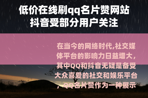低价在线刷qq名片赞网站抖音受部分用户关注