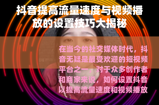抖音提高流量速度与视频播放的设置技巧大揭秘