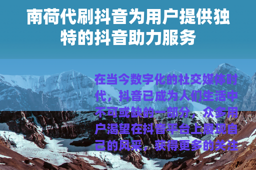南荷代刷抖音为用户提供独特的抖音助力服务