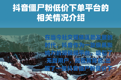 抖音僵尸粉低价下单平台的相关情况介绍