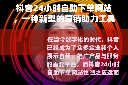 抖音24小时自助下单网站，一种新型的营销助力工具