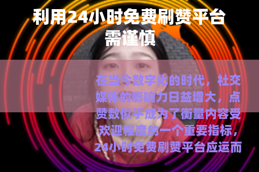 利用24小时免费刷赞平台需谨慎