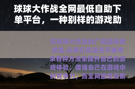 球球大作战全网最低自助下单平台，一种别样的游戏助力方式