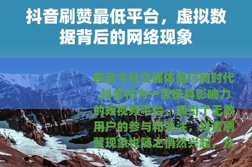 抖音刷赞最低平台，虚拟数据背后的网络现象