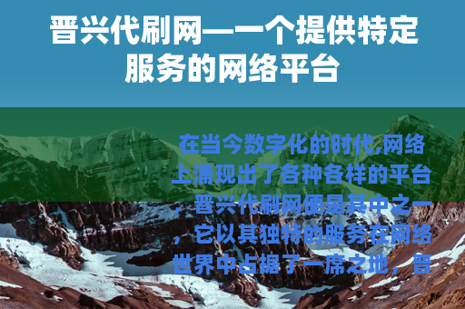 晋兴代刷网—一个提供特定服务的网络平台