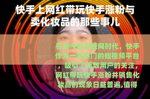 快手上网红带玩快手涨粉与卖化妆品的那些事儿