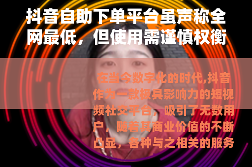 抖音自助下单平台虽声称全网最低，但使用需谨慎权衡利弊