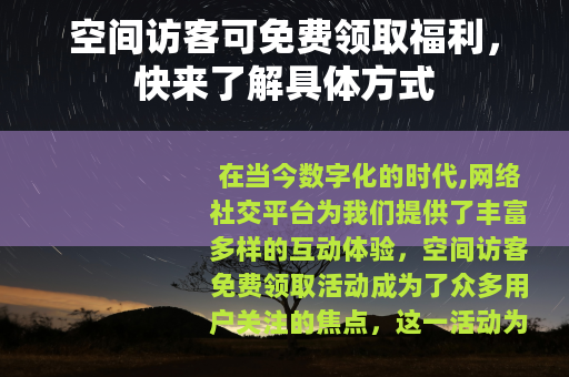 空间访客可免费领取福利，快来了解具体方式