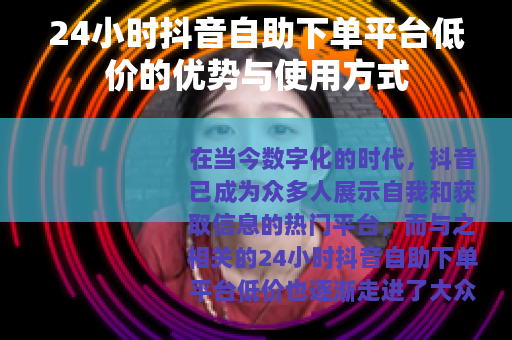 24小时抖音自助下单平台低价的优势与使用方式