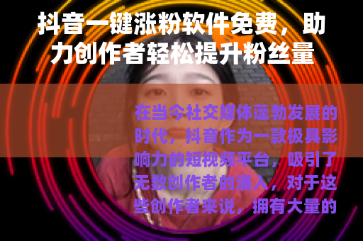 抖音一键涨粉软件免费，助力创作者轻松提升粉丝量