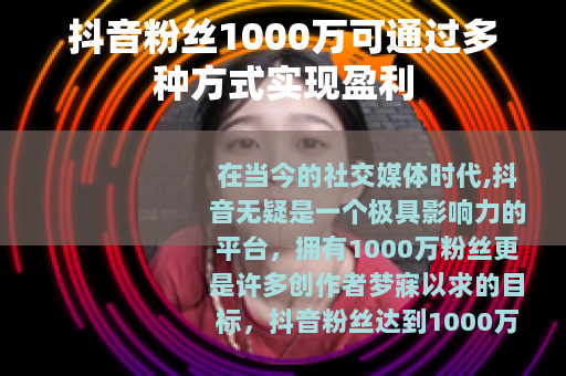 抖音粉丝1000万可通过多种方式实现盈利