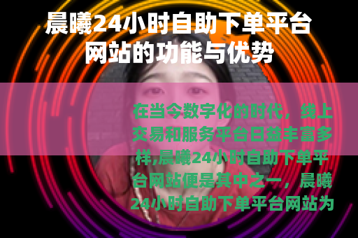 晨曦24小时自助下单平台网站的功能与优势