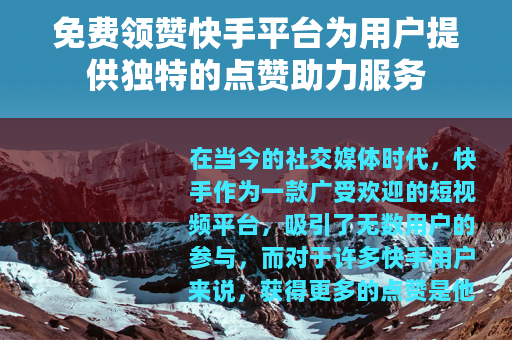 免费领赞快手平台为用户提供独特的点赞助力服务