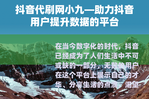 抖音代刷网小九—助力抖音用户提升数据的平台
