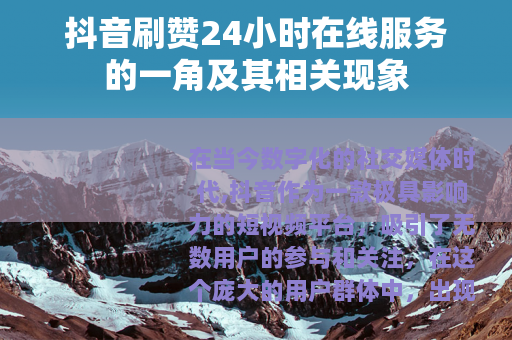 抖音刷赞24小时在线服务的一角及其相关现象