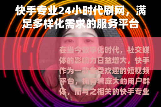 快手专业24小时代刷网，满足多样化需求的服务平台