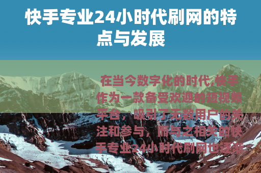 快手专业24小时代刷网的特点与发展