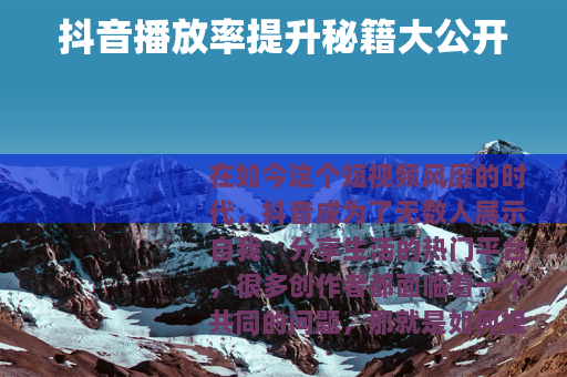 抖音播放率提升秘籍大公开