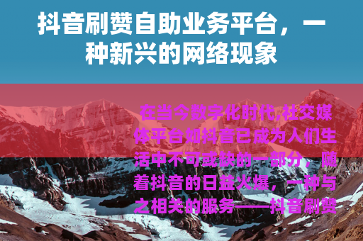 抖音刷赞自助业务平台，一种新兴的网络现象