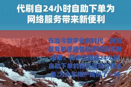 代刷自24小时自助下单为网络服务带来新便利