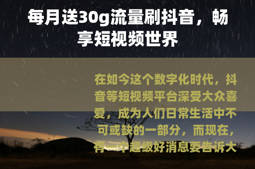 每月送30g流量刷抖音，畅享短视频世界